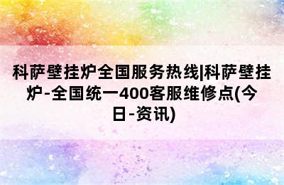 科萨壁挂炉全国服务热线|科萨壁挂炉-全国统一400客服维修点(今日-资讯)